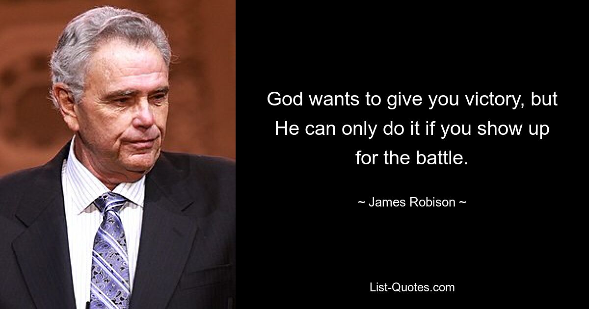 God wants to give you victory, but He can only do it if you show up for the battle. — © James Robison