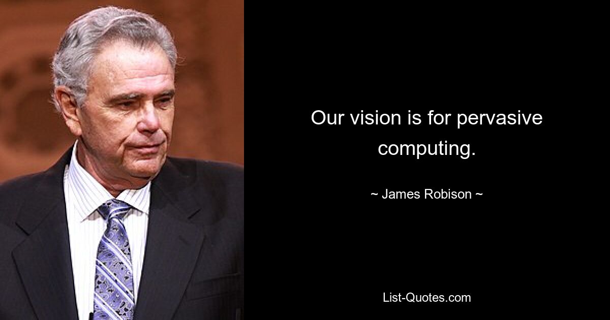 Our vision is for pervasive computing. — © James Robison