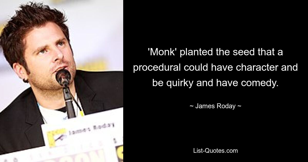 'Monk' planted the seed that a procedural could have character and be quirky and have comedy. — © James Roday