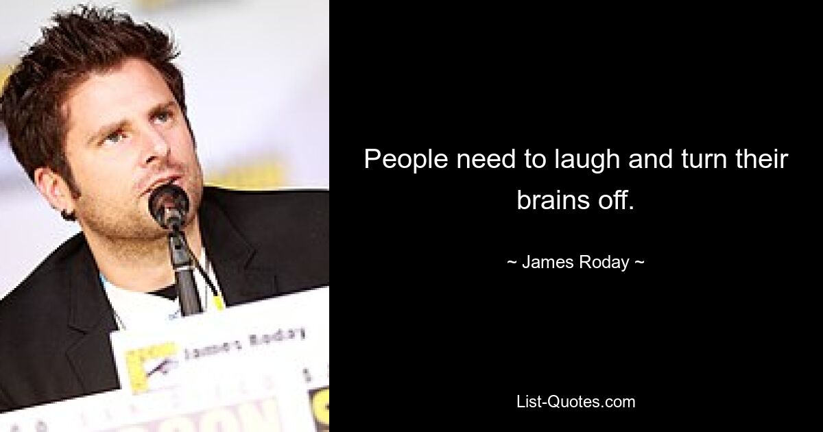 People need to laugh and turn their brains off. — © James Roday