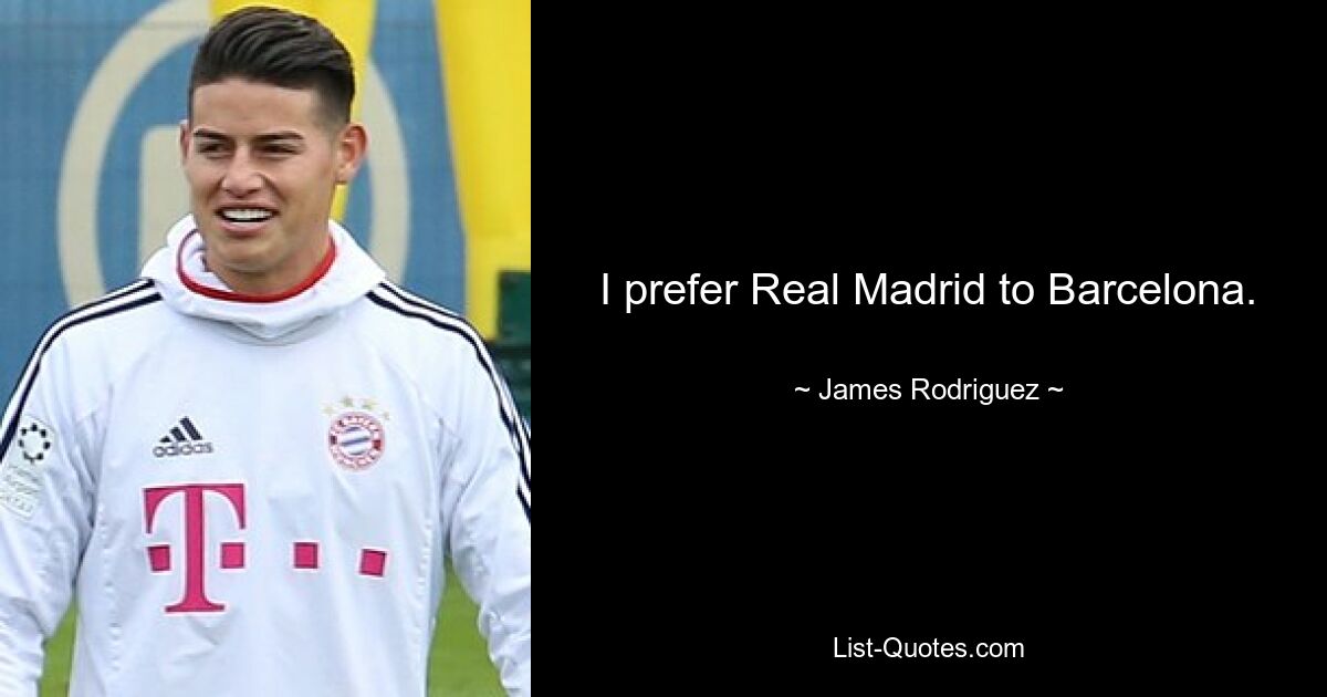 I prefer Real Madrid to Barcelona. — © James Rodriguez