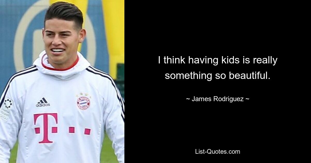 I think having kids is really something so beautiful. — © James Rodriguez