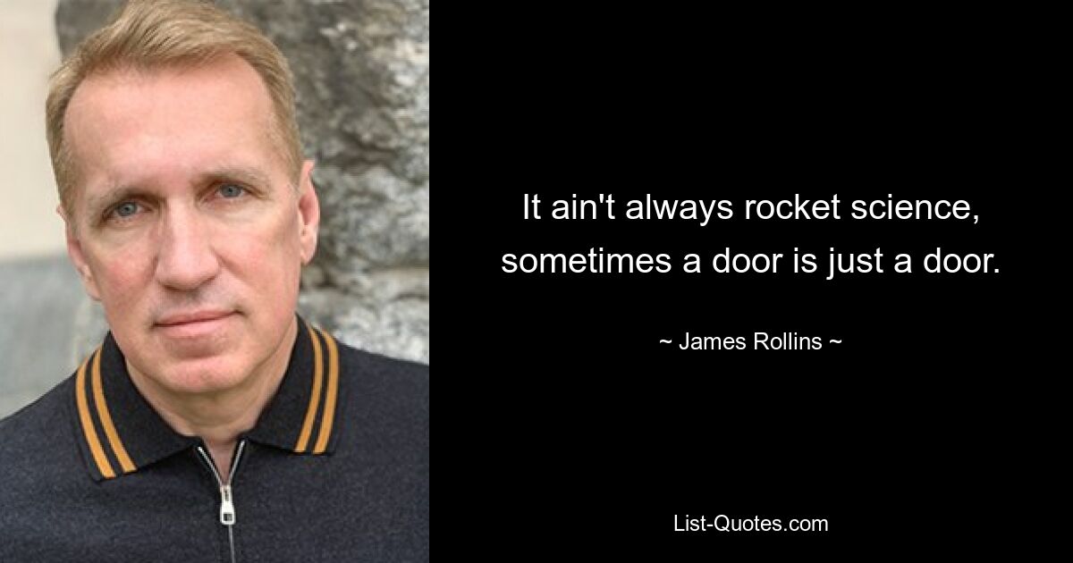 It ain't always rocket science, sometimes a door is just a door. — © James Rollins