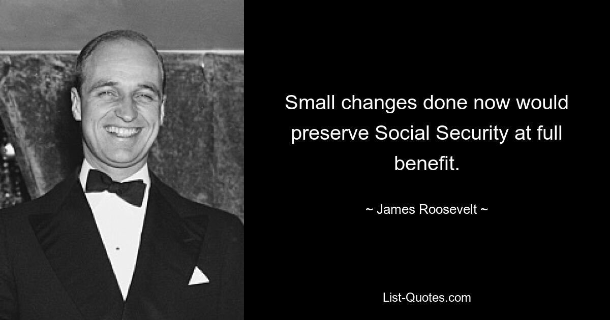 Small changes done now would preserve Social Security at full benefit. — © James Roosevelt