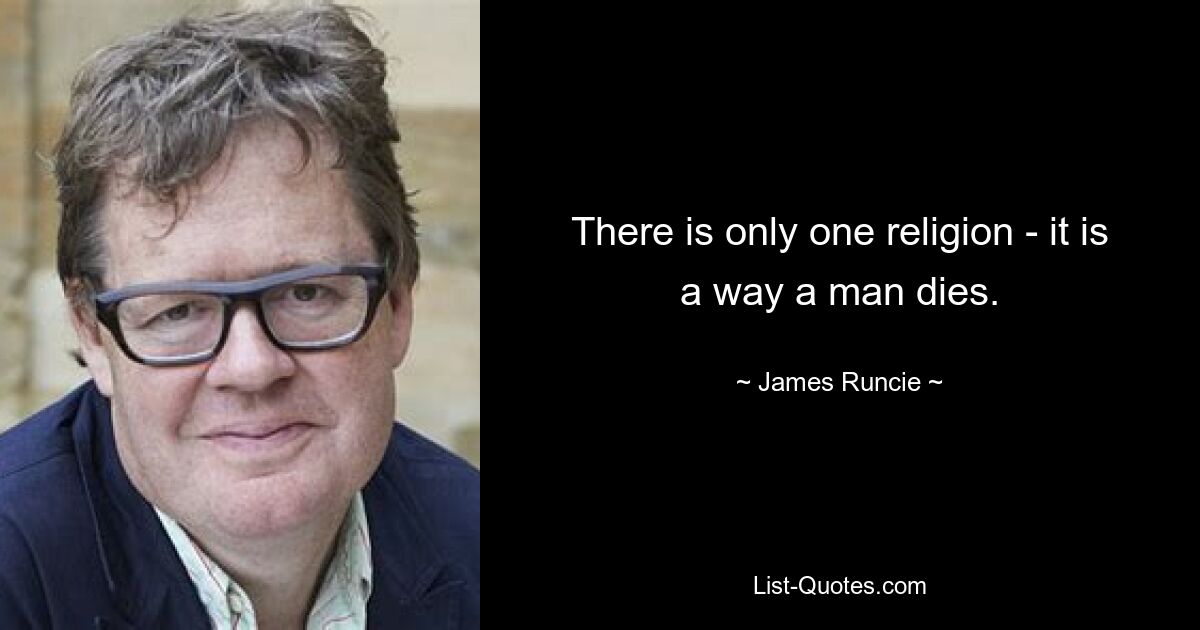 There is only one religion - it is a way a man dies. — © James Runcie