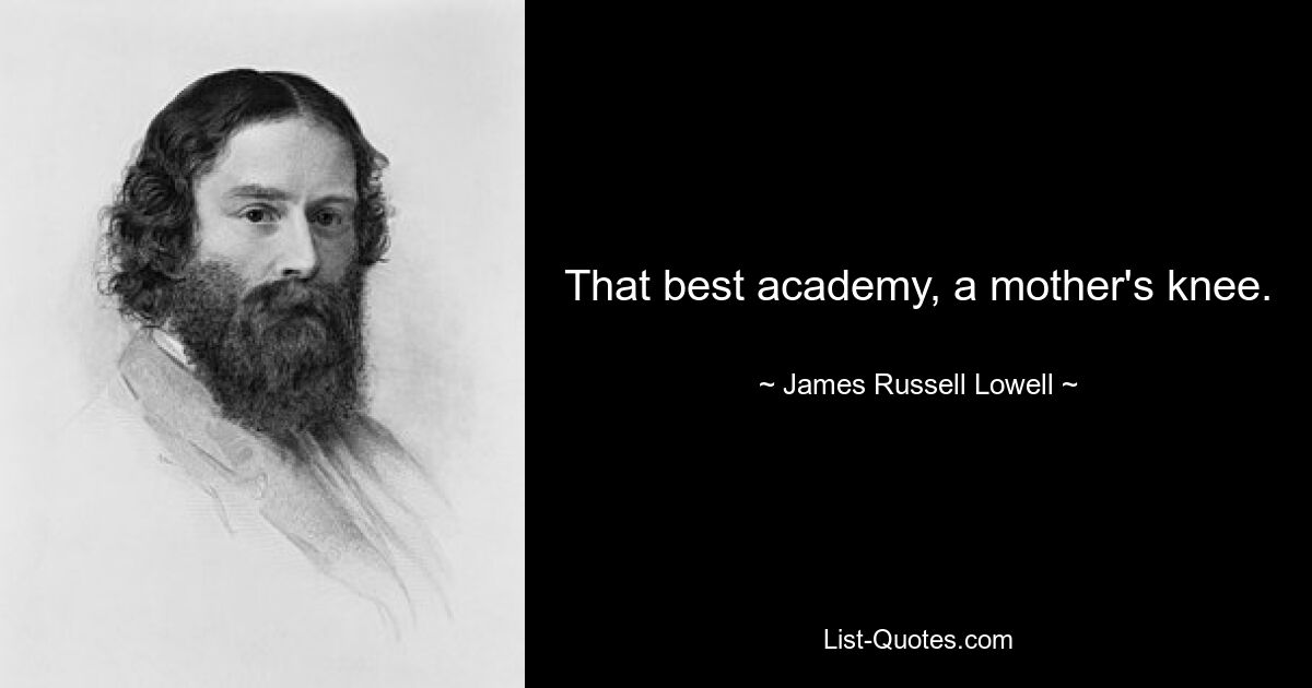 That best academy, a mother's knee. — © James Russell Lowell