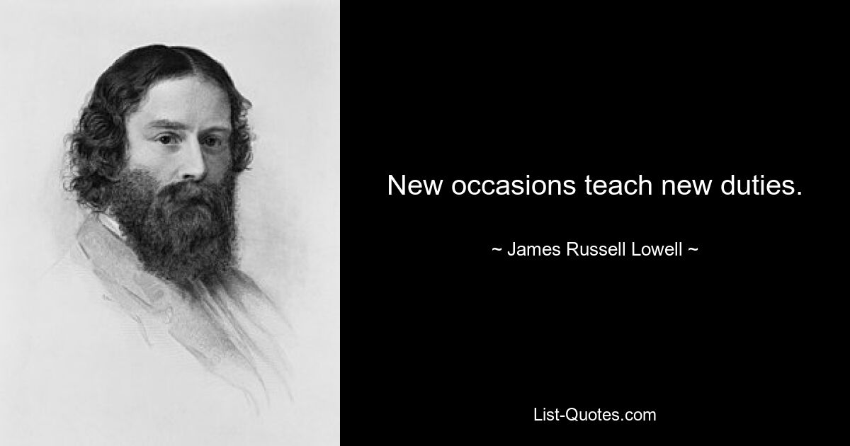 New occasions teach new duties. — © James Russell Lowell