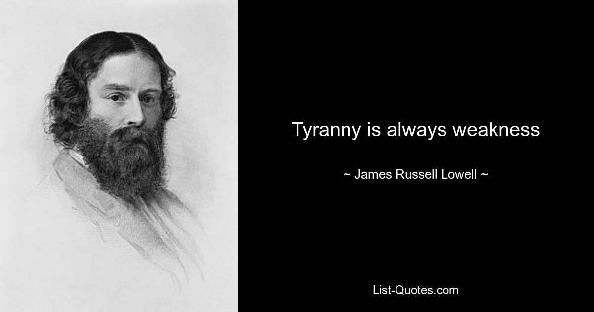 Tyranny is always weakness — © James Russell Lowell