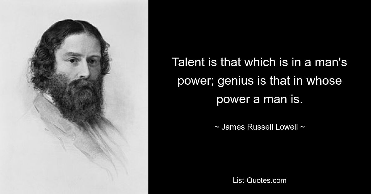 Talent is that which is in a man's power; genius is that in whose power a man is. — © James Russell Lowell