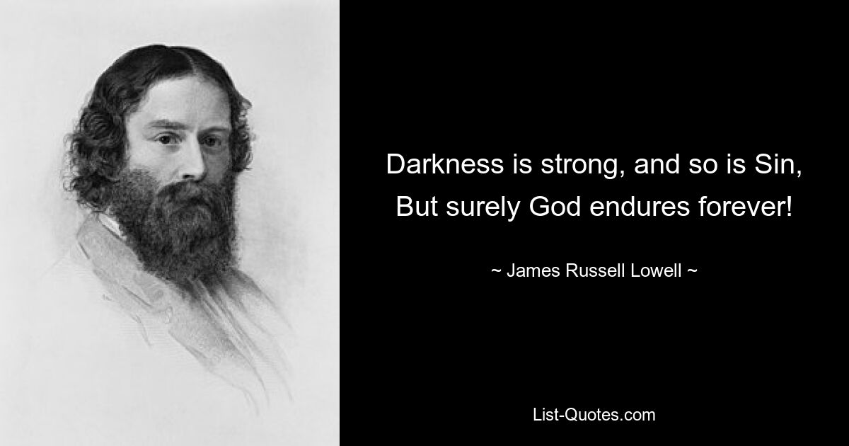 Darkness is strong, and so is Sin, But surely God endures forever! — © James Russell Lowell