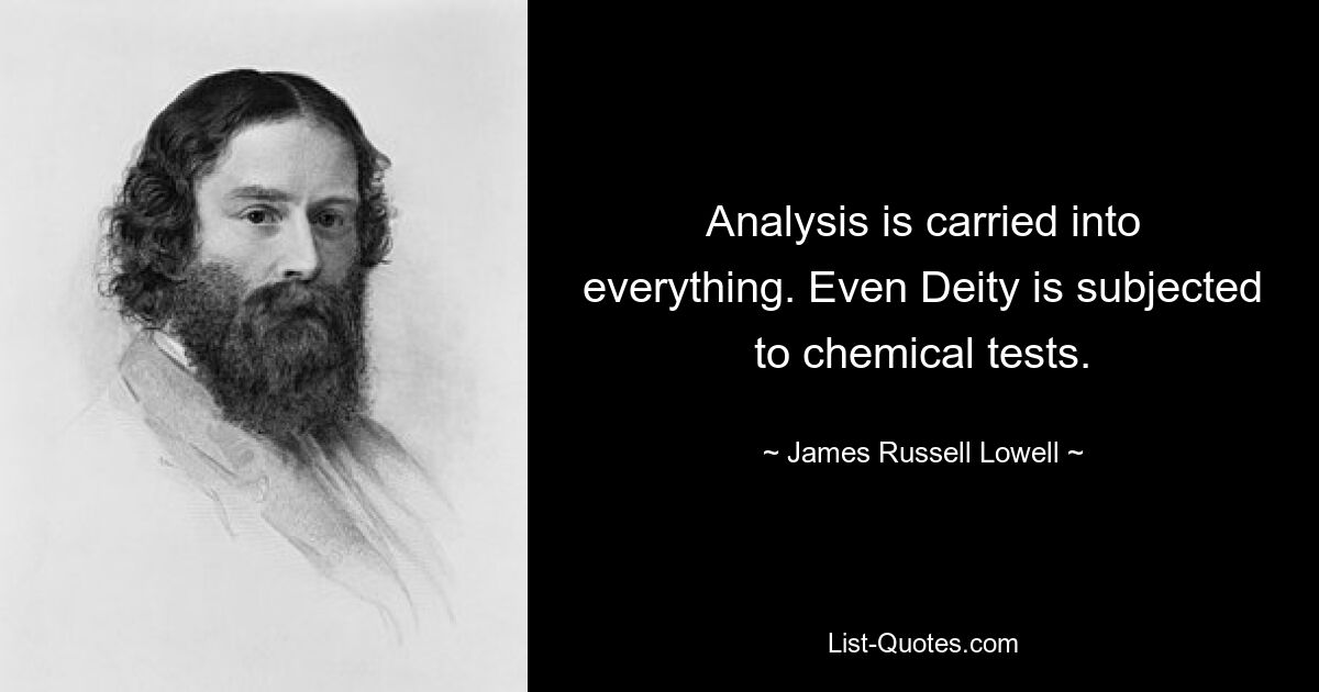 Analysis is carried into everything. Even Deity is subjected to chemical tests. — © James Russell Lowell