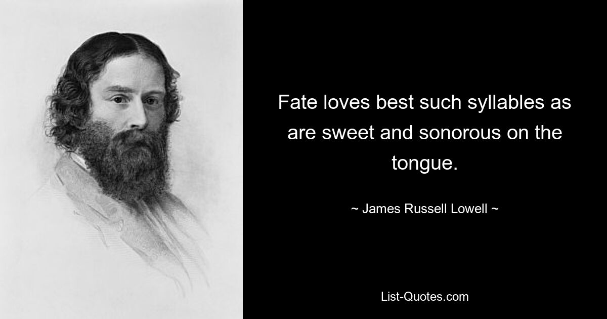 Fate loves best such syllables as are sweet and sonorous on the tongue. — © James Russell Lowell