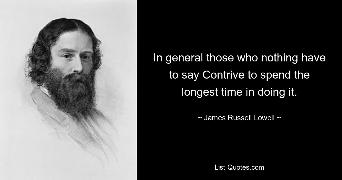 In general those who nothing have to say Contrive to spend the longest time in doing it. — © James Russell Lowell