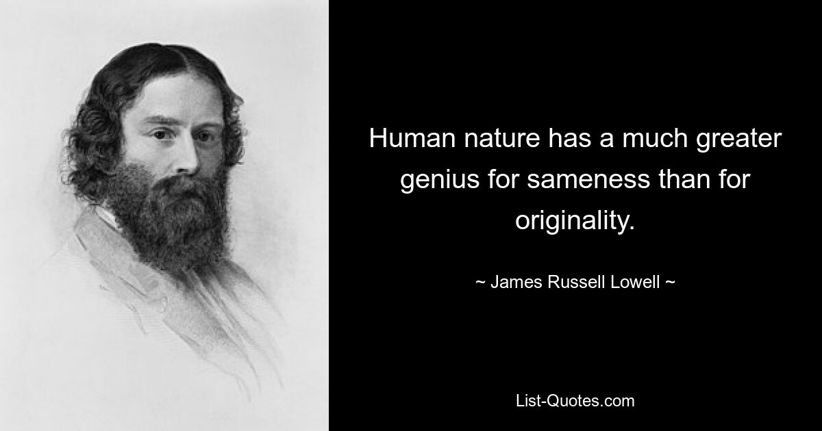 Human nature has a much greater genius for sameness than for originality. — © James Russell Lowell