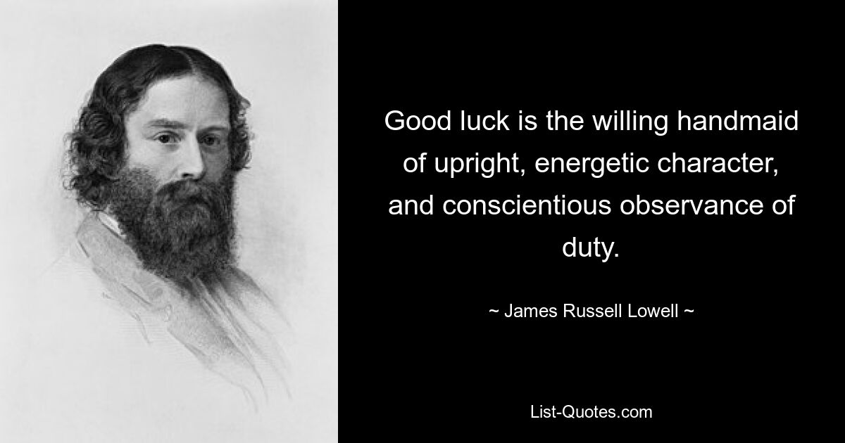 Good luck is the willing handmaid of upright, energetic character, and conscientious observance of duty. — © James Russell Lowell