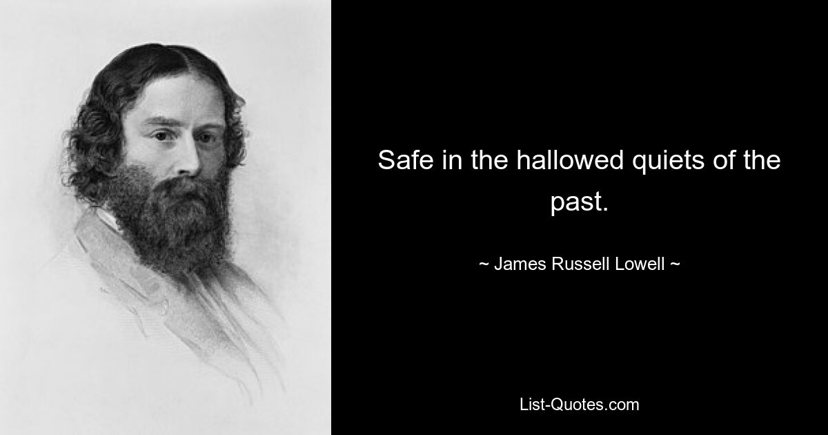 Safe in the hallowed quiets of the past. — © James Russell Lowell