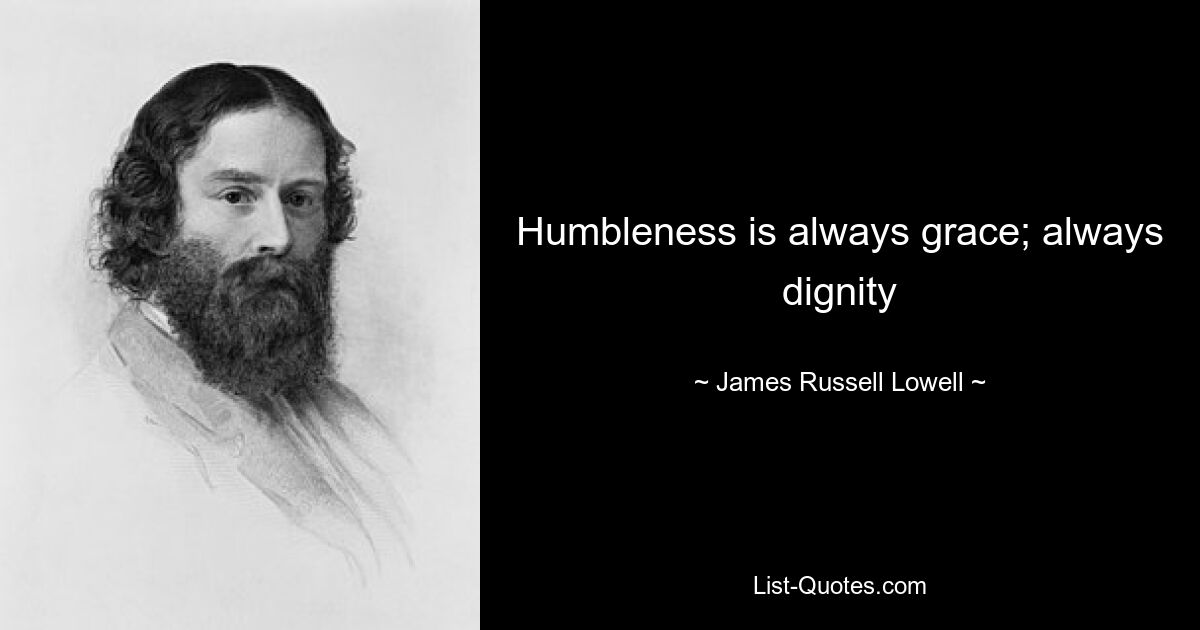 Humbleness is always grace; always dignity — © James Russell Lowell