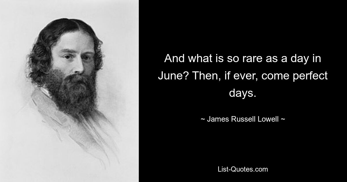 And what is so rare as a day in June? Then, if ever, come perfect days. — © James Russell Lowell