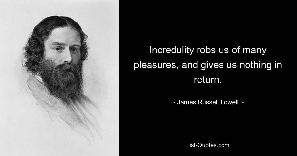 Incredulity robs us of many pleasures, and gives us nothing in return. — © James Russell Lowell