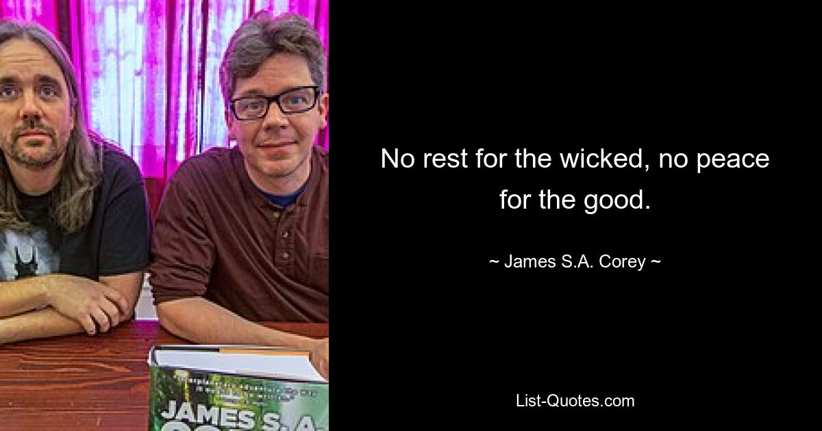 No rest for the wicked, no peace for the good. — © James S.A. Corey