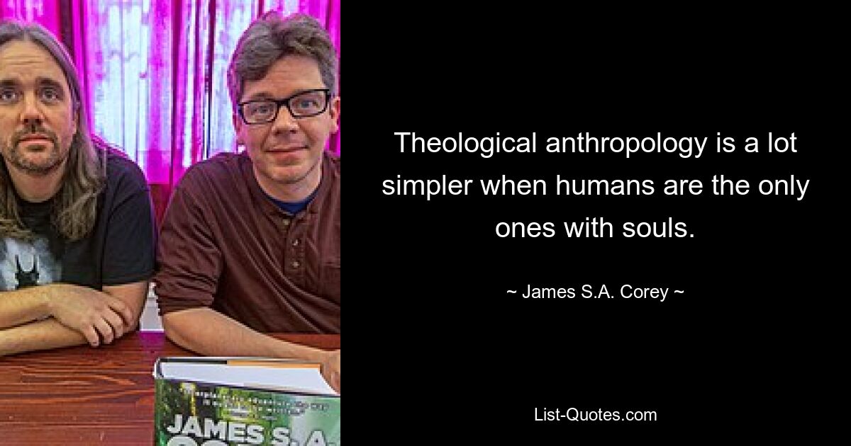 Theological anthropology is a lot simpler when humans are the only ones with souls. — © James S.A. Corey