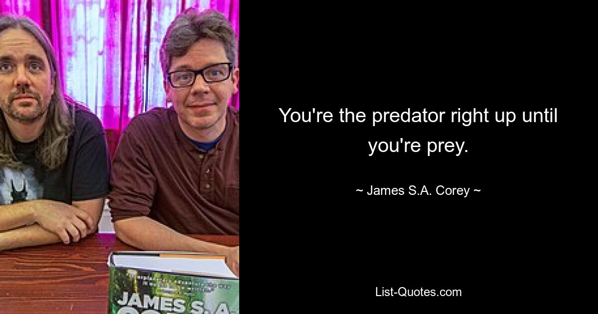 You're the predator right up until you're prey. — © James S.A. Corey