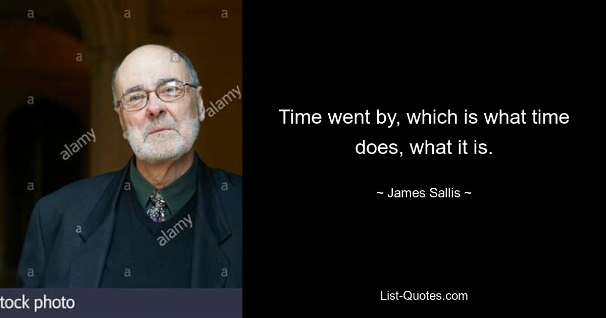 Time went by, which is what time does, what it is. — © James Sallis