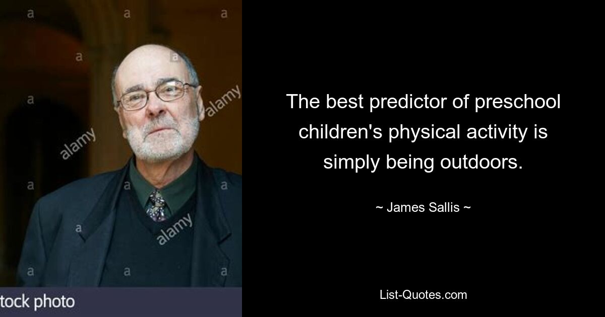 The best predictor of preschool children's physical activity is simply being outdoors. — © James Sallis