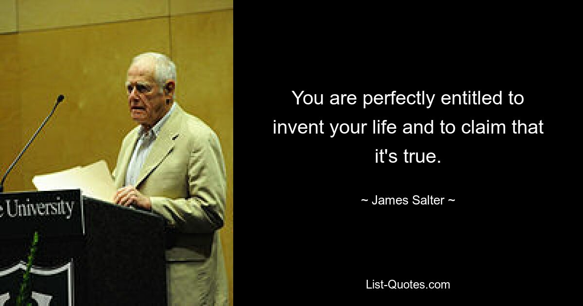 You are perfectly entitled to invent your life and to claim that it's true. — © James Salter