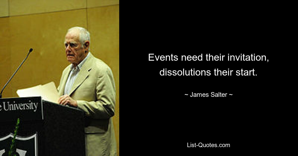 Events need their invitation, dissolutions their start. — © James Salter