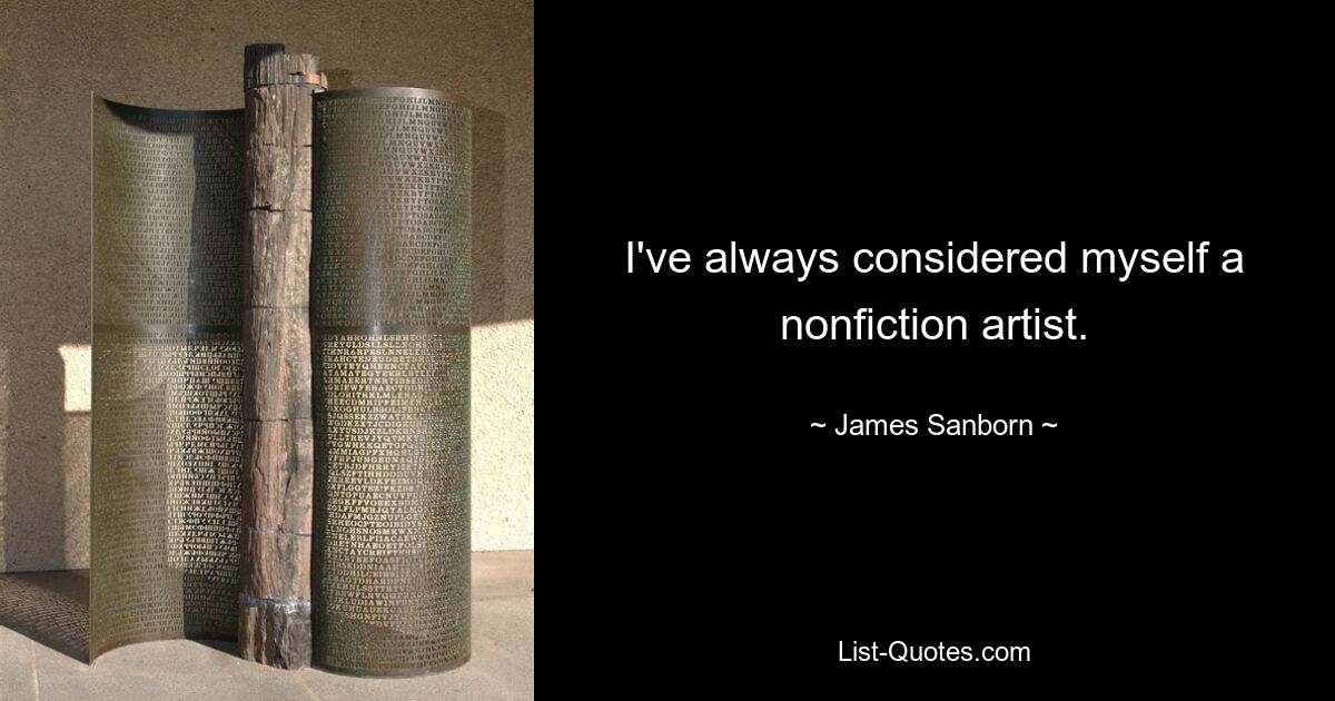 I've always considered myself a nonfiction artist. — © James Sanborn