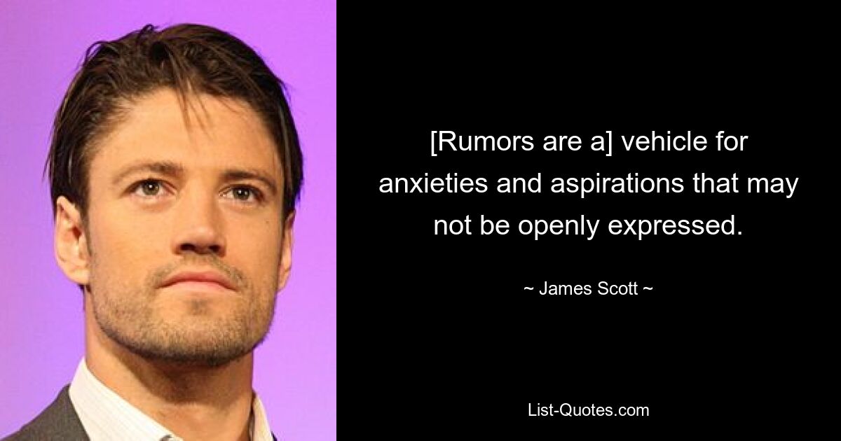 [Rumors are a] vehicle for anxieties and aspirations that may not be openly expressed. — © James Scott