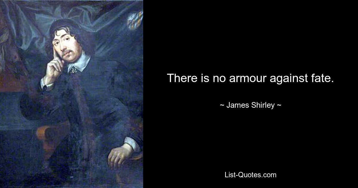 There is no armour against fate. — © James Shirley