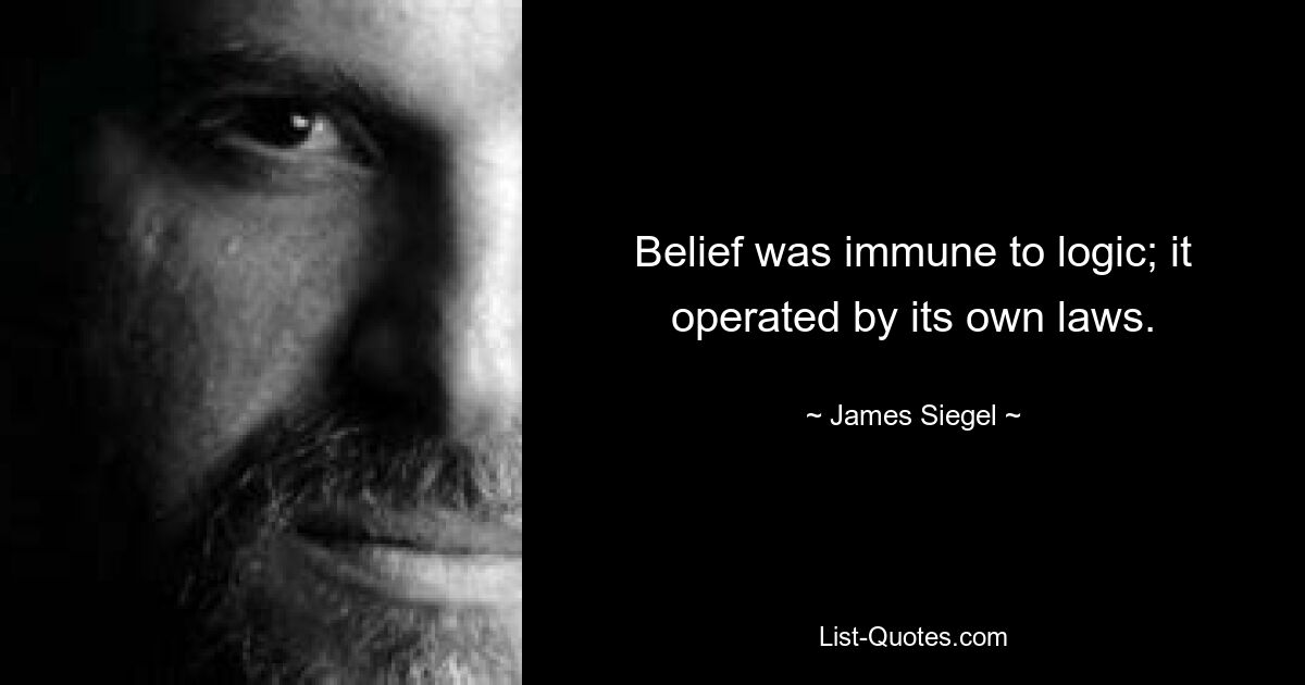 Belief was immune to logic; it operated by its own laws. — © James Siegel