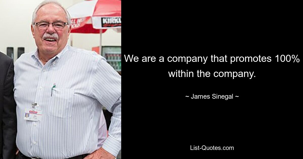 We are a company that promotes 100% within the company. — © James Sinegal