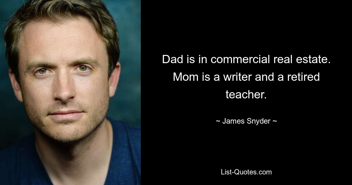 Dad is in commercial real estate. Mom is a writer and a retired teacher. — © James Snyder