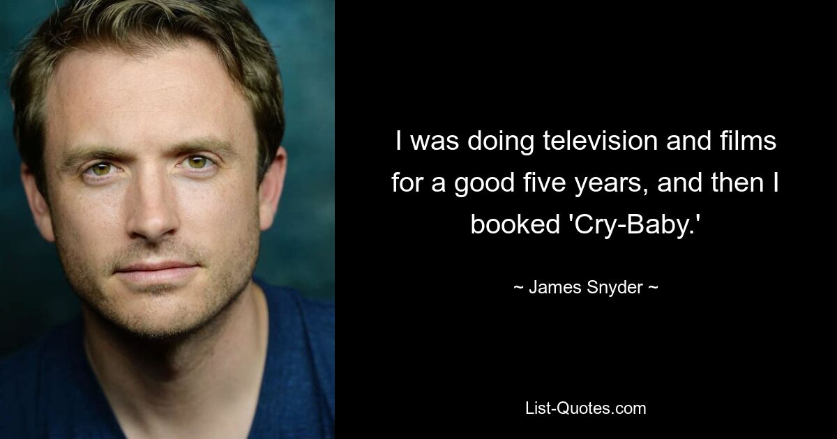 I was doing television and films for a good five years, and then I booked 'Cry-Baby.' — © James Snyder