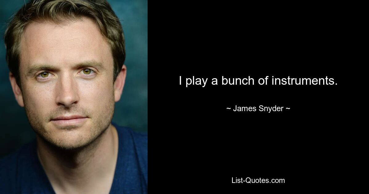 I play a bunch of instruments. — © James Snyder