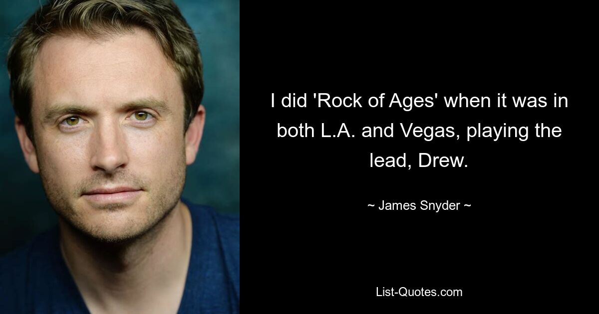 I did 'Rock of Ages' when it was in both L.A. and Vegas, playing the lead, Drew. — © James Snyder