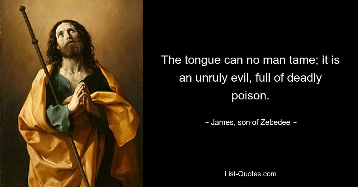 The tongue can no man tame; it is an unruly evil, full of deadly poison. — © James, son of Zebedee