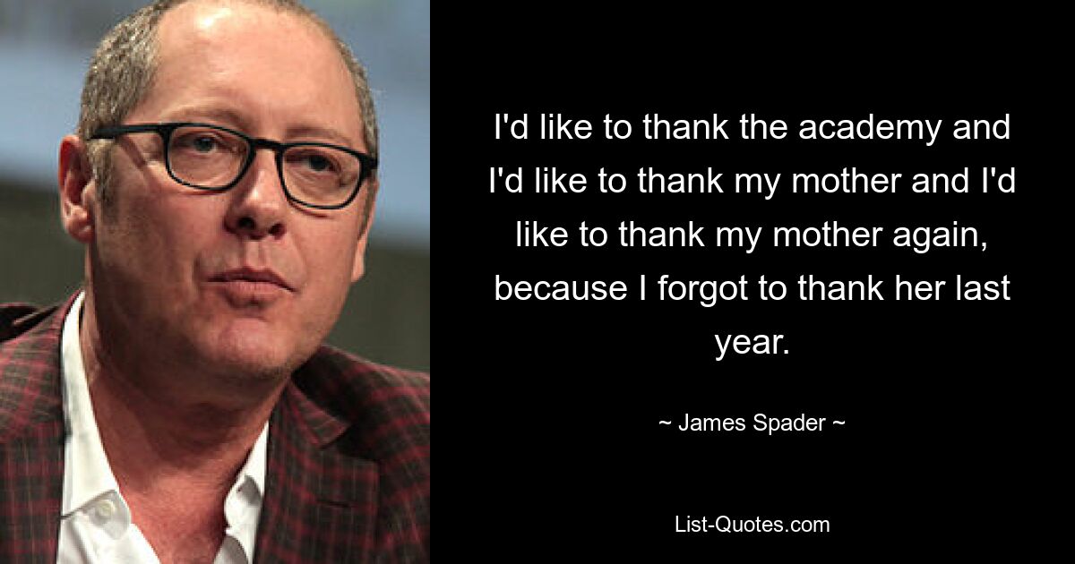 Ich möchte der Akademie danken und ich möchte meiner Mutter danken und ich möchte meiner Mutter noch einmal danken, weil ich letztes Jahr vergessen habe, ihr zu danken. — © James Spader 