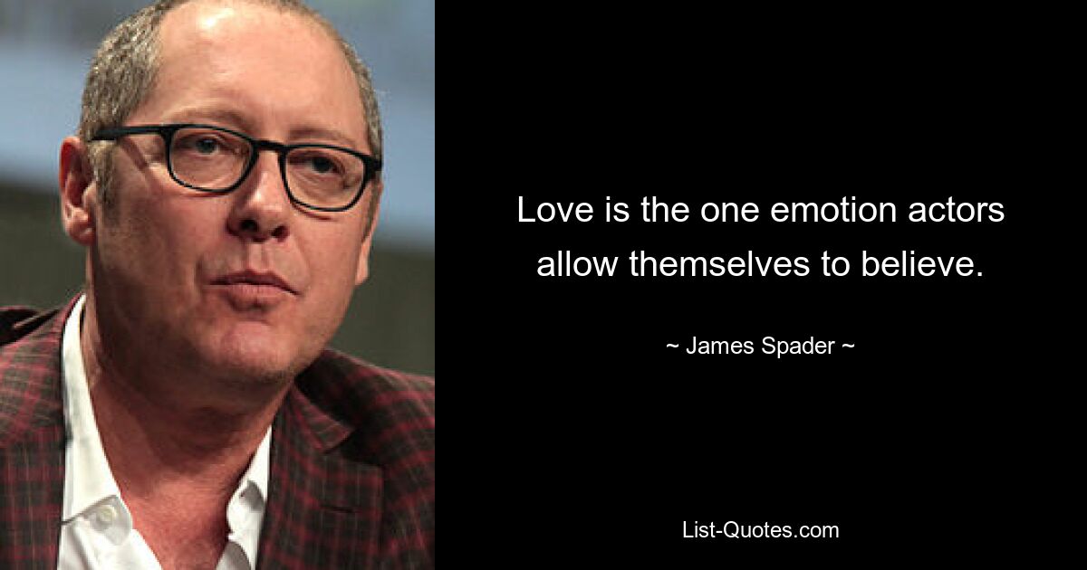 Love is the one emotion actors allow themselves to believe. — © James Spader