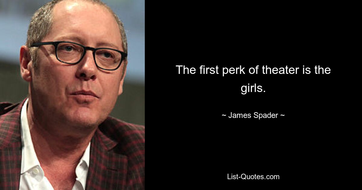 The first perk of theater is the girls. — © James Spader