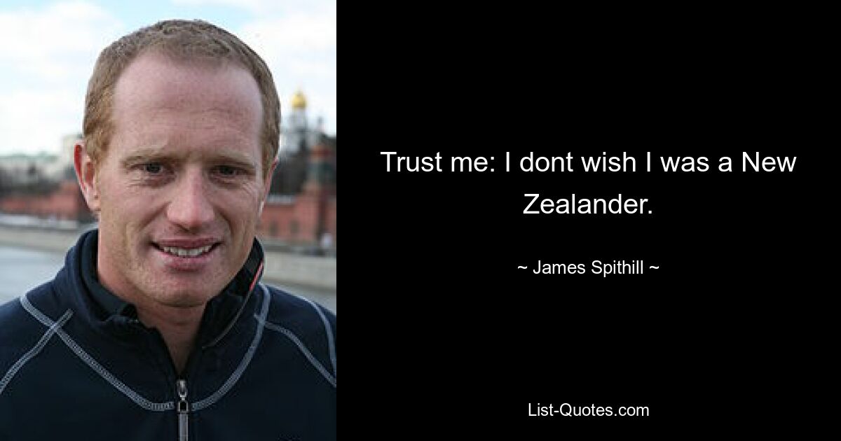 Trust me: I dont wish I was a New Zealander. — © James Spithill