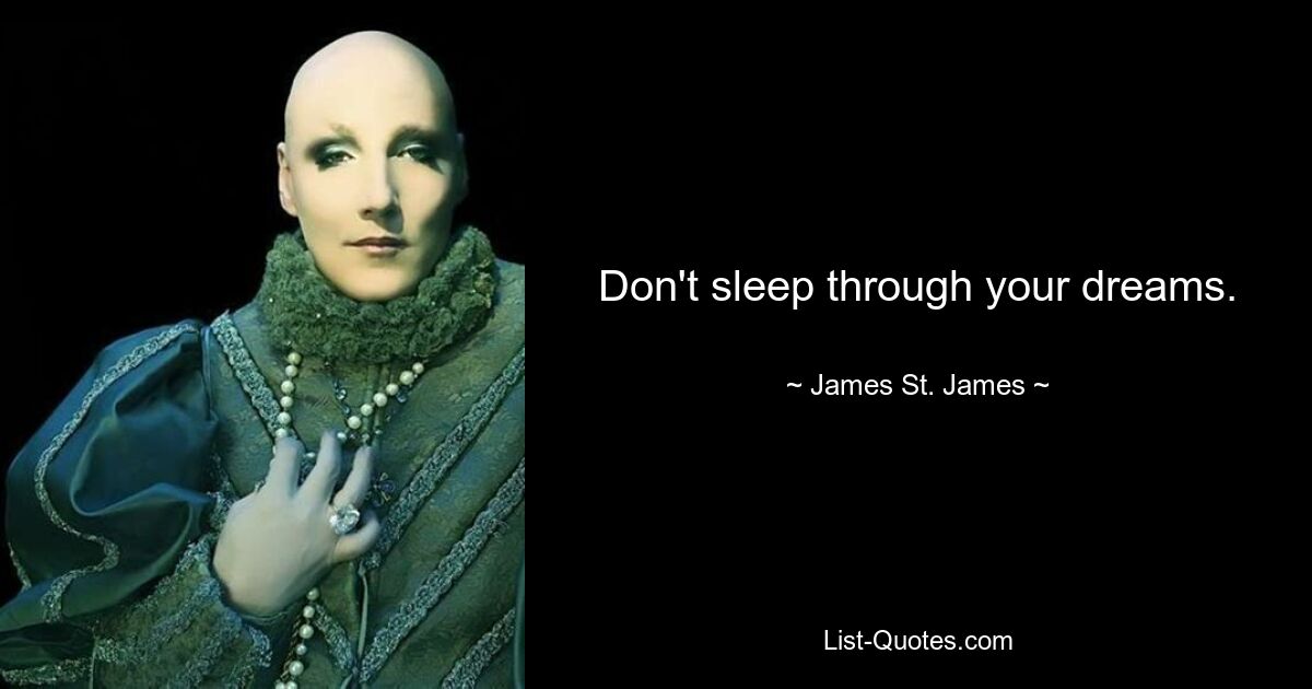 Don't sleep through your dreams. — © James St. James