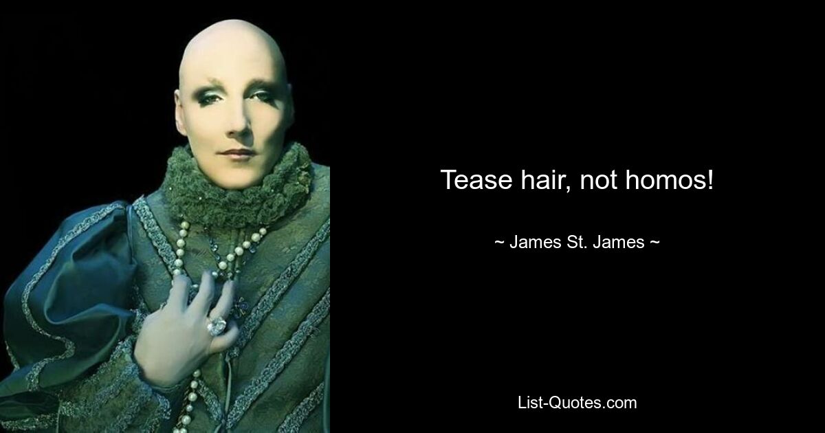 Tease hair, not homos! — © James St. James