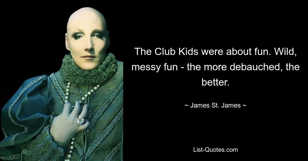 The Club Kids were about fun. Wild, messy fun - the more debauched, the better. — © James St. James