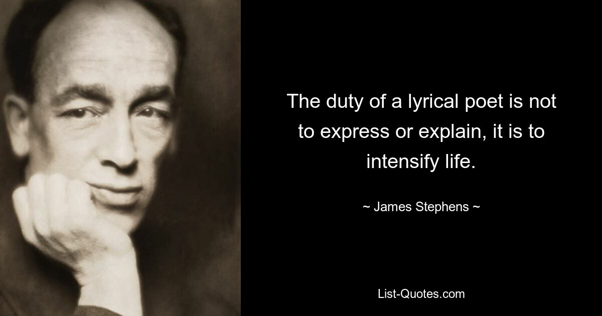 The duty of a lyrical poet is not to express or explain, it is to intensify life. — © James Stephens