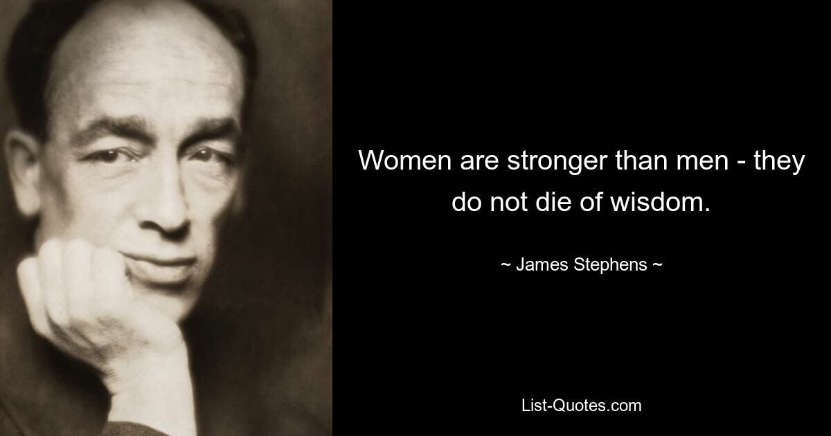 Women are stronger than men - they do not die of wisdom. — © James Stephens