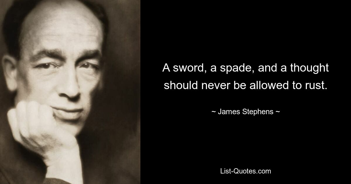 A sword, a spade, and a thought should never be allowed to rust. — © James Stephens